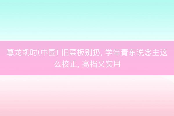 尊龙凯时(中国) 旧菜板别扔, 学年青东说念主这么校正, 高档又实用