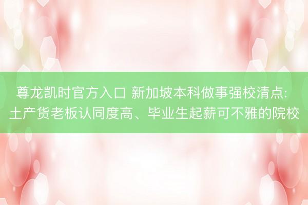 尊龙凯时官方入口 新加坡本科做事强校清点: 土产货老板认同度高、毕业生起薪可不雅的院校