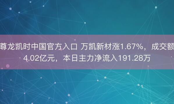 尊龙凯时中国官方入口 万凯新材涨1.67%，成交额4.02亿元，本日主力净流入191.28万