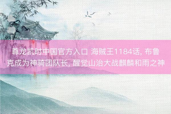 尊龙凯时中国官方入口 海贼王1184话， 布鲁克成为神骑团队长， 醒觉山治大战麒麟和雨之神