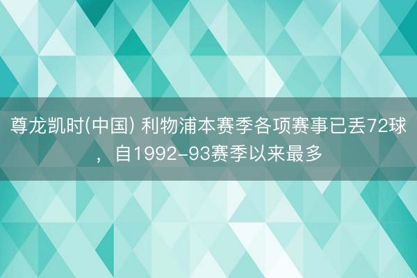 尊龙凯时(中国) 利物浦本赛季各项赛事已丢72球，自1992-93赛季以来最多