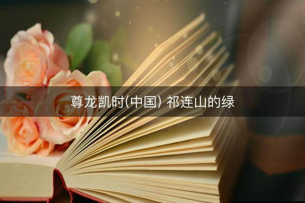 尊龙凯时(中国) 祁连山的绿