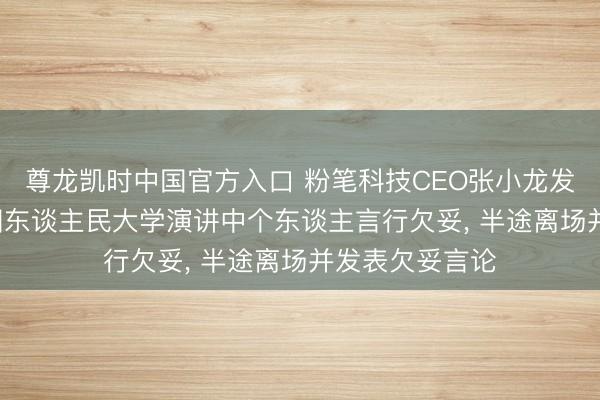 尊龙凯时中国官方入口 粉笔科技CEO张小龙发谈歉信: 在中国东谈主民大学演讲中个东谈主言行欠妥, 半途离场并发表欠妥言论