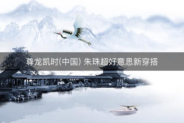 尊龙凯时(中国) 朱珠超好意思新穿搭