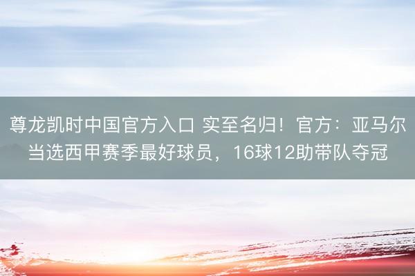 尊龙凯时中国官方入口 实至名归!官方:亚马尔当选西甲赛季最好球员,16球12助带队夺冠