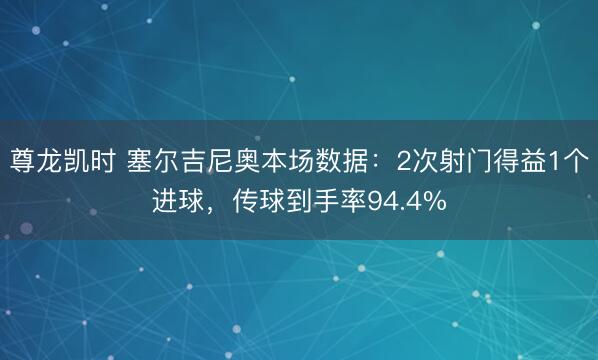 尊龙凯时 塞尔吉尼奥本场数据:2次射门得益1个进球,传球到手率94.4%