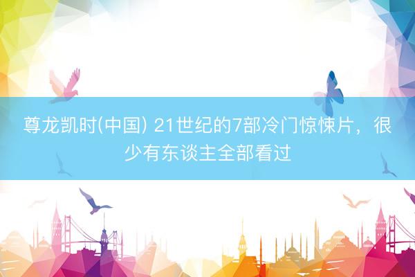 尊龙凯时(中国) 21世纪的7部冷门惊悚片，很少有东谈主全部看过