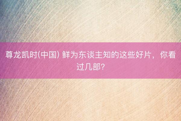 尊龙凯时(中国) 鲜为东谈主知的这些好片，你看过几部？