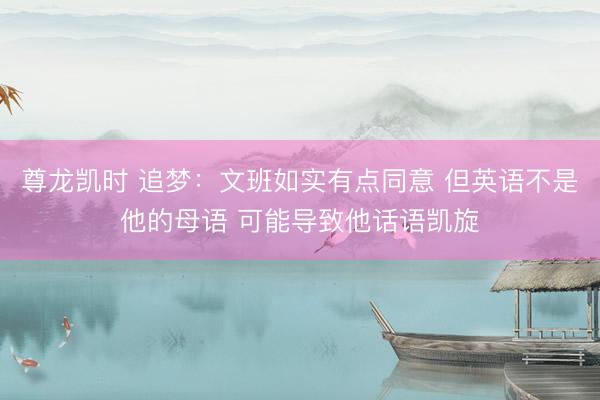尊龙凯时 追梦：文班如实有点同意 但英语不是他的母语 可能导致他话语凯旋