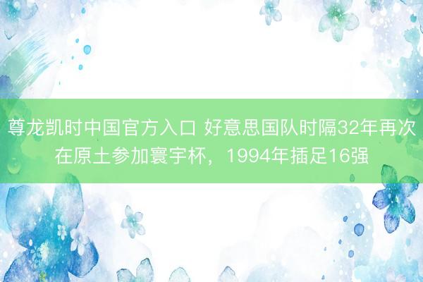 尊龙凯时中国官方入口 好意思国队时隔32年再次在原土参加寰宇杯，1994年插足16强