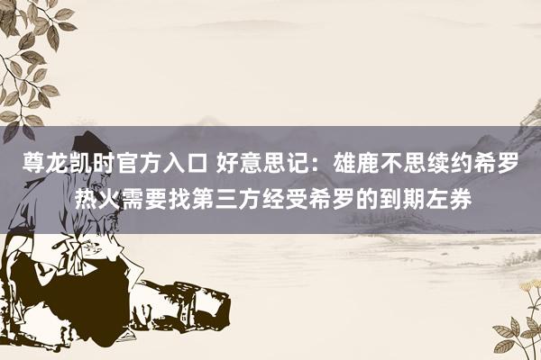 尊龙凯时官方入口 好意思记：雄鹿不思续约希罗 热火需要找第三方经受希罗的到期左券